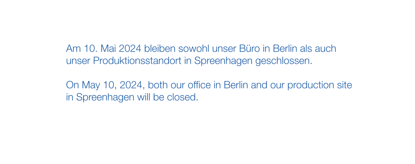 Am 10. Mai 2024 bleiben sowohl unser Büro in Berlin als auch unser Produktionsstandort in Spreenhagen geschlossen.